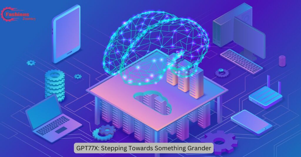 GPT77X: Stepping Towards Something Grander