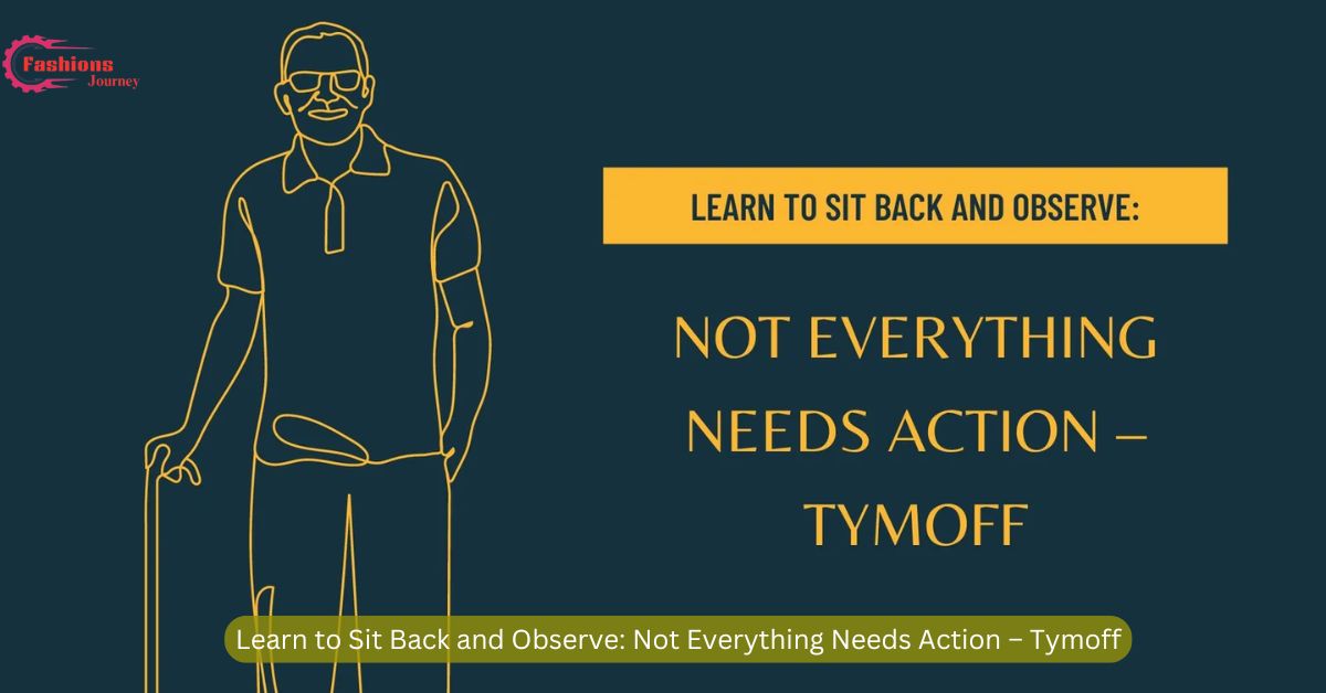 Learn to Sit Back and Observe: Not Everything Needs Action – Tymoff