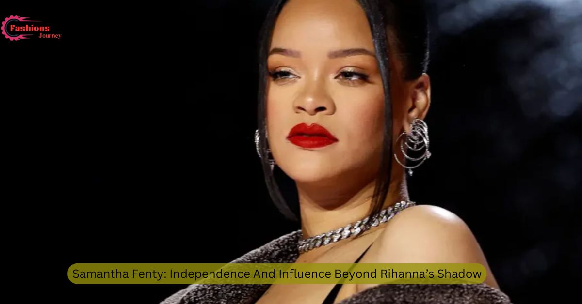 Samantha Fenty: Independence And Influence Beyond Rihanna’s Shadow